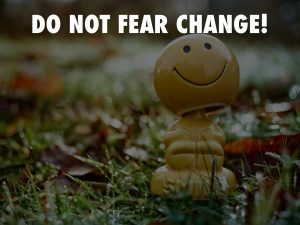 Do Not Fear Change!